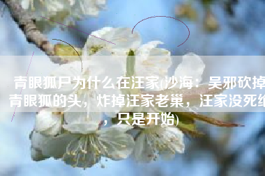 青眼狐尸为什么在汪家(沙海：吴邪砍掉青眼狐的头，炸掉汪家老巢，汪家没死绝，只是开始)