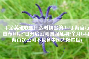 手游英雄联盟什么时候出的(Lol手游官方宣布10月27日开启公测国服延期2个月Lol手游首次公测不包含中国大陆地区)