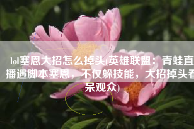 lol塞恩大招怎么掉头(英雄联盟：青蛙直播遇脚本塞恩，不仅躲技能，大招掉头看呆观众)