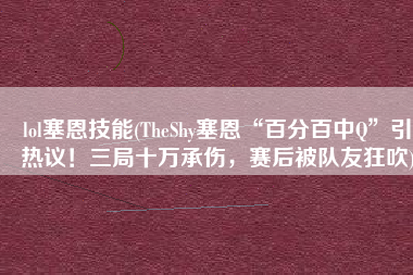 lol塞恩技能(TheShy塞恩“百分百中Q”引热议！三局十万承伤，赛后被队友狂吹)