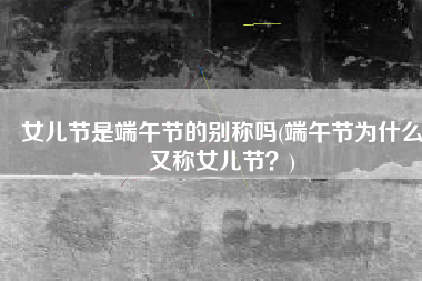 女儿节是端午节的别称吗(端午节为什么又称女儿节？)