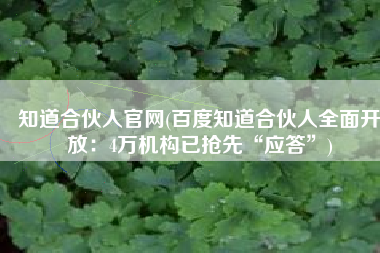 知道合伙人官网(百度知道合伙人全面开放：4万机构已抢先“应答”)
