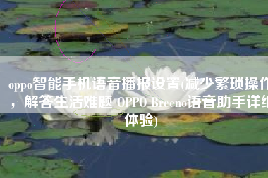 oppo智能手机语音播报设置(减少繁琐操作，解答生活难题 OPPO Breeno语音助手详细体验)