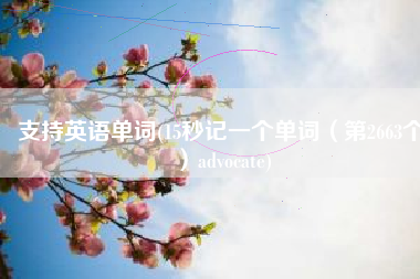 支持英语单词(15秒记一个单词（第2663个）advocate)