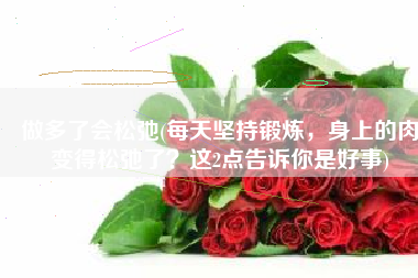 做多了会松弛(每天坚持锻炼，身上的肉变得松弛了？这2点告诉你是好事)