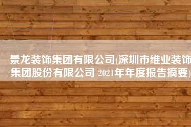 景龙装饰集团有限公司(深圳市维业装饰集团股份有限公司 2021年年度报告摘要)