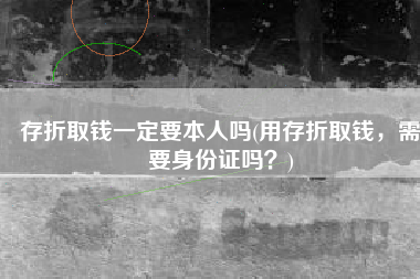 存折取钱一定要本人吗(用存折取钱，需要身份证吗？)