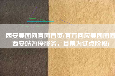 西安美团网官网首页(官方回应美团圈圈西安站暂停服务，目前为试点阶段)