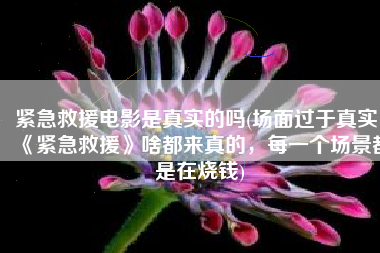 紧急救援电影是真实的吗(场面过于真实！《紧急救援》啥都来真的，每一个场景都是在烧钱)