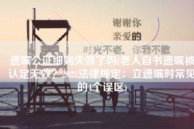 遗嘱公证细则失效了吗(老人自书遗嘱被认定无效？2022法律规定：立遗嘱时常见的4个误区)