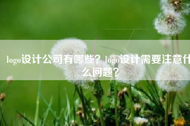 logo设计公司有哪些？logo设计需要注意什么问题？