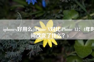iphonex好用么(iPhone X对比iPhone 13：4年时间改变了什么？)