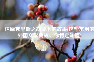 达摩克里斯之胡萝卜的故事(这些常用的外国文学典故，你肯定知道)