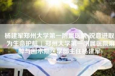 杨建军郑州大学第一附属医院(锐意进取 为生命护航 | 郑州大学第一附属医院麻醉与围术期医学部主任杨建军)