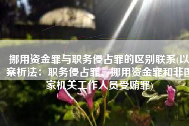 挪用资金罪与职务侵占罪的区别联系(以案析法：职务侵占罪、挪用资金罪和非国家机关工作人员受贿罪)