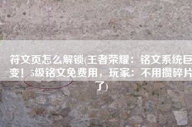符文页怎么解锁(王者荣耀：铭文系统巨变！5级铭文免费用，玩家：不用攒碎片了)