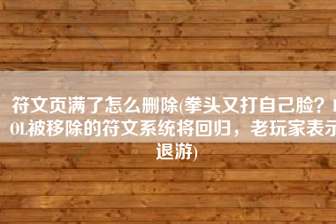 符文页满了怎么删除(拳头又打自己脸？LOL被移除的符文系统将回归，老玩家表示退游)