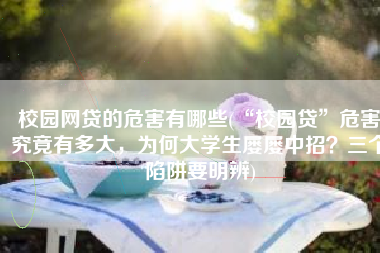 校园网贷的危害有哪些(“校园贷”危害究竟有多大，为何大学生屡屡中招？三个陷阱要明辨)