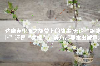 达摩克里斯之胡萝卜的故事(无论“胡萝卜”还是“大棒”，美方都要拿出诚意来)