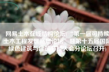 网易土木在线结构论坛(“第一届可持续土木工程发展高层论坛”暨第十五届国际绿色建筑与建筑节能大会分论坛召开)