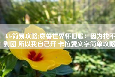 klz简易攻略(魔兽世界怀旧服：因为找不到团 所以我自己开 卡拉赞文字简单攻略)
