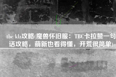 tbc klz攻略(魔兽怀旧服：TBC卡拉赞一句话攻略，萌新也看得懂，开荒很简单)