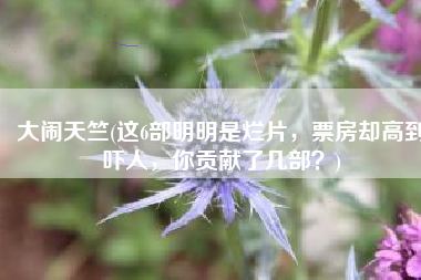 大闹天竺(这6部明明是烂片，票房却高到吓人，你贡献了几部？)
