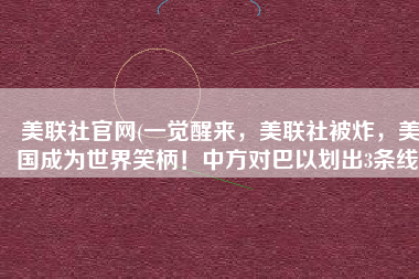 美联社官网(一觉醒来，美联社被炸，美国成为世界笑柄！中方对巴以划出3条线)