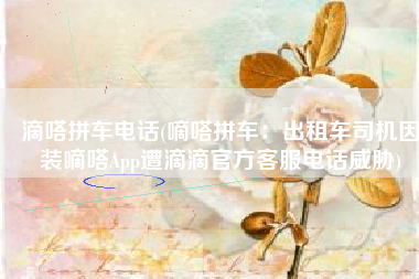 滴嗒拼车电话(嘀嗒拼车：出租车司机因装嘀嗒App遭滴滴官方客服电话威胁)