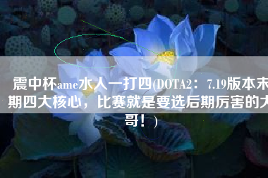 震中杯ame水人一打四(DOTA2：7.19版本末期四大核心，比赛就是要选后期厉害的大哥！)