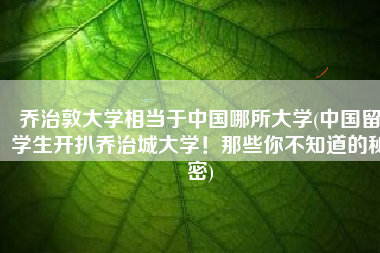 乔治敦大学相当于中国哪所大学(中国留学生开扒乔治城大学！那些你不知道的秘密)