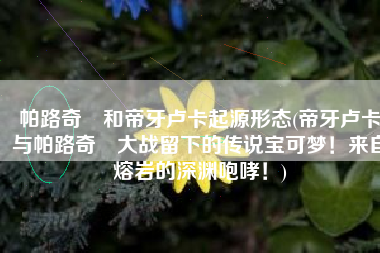 帕路奇犽和帝牙卢卡起源形态(帝牙卢卡与帕路奇犽大战留下的传说宝可梦！来自熔岩的深渊咆哮！)