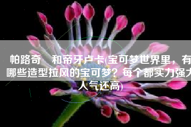 帕路奇犽和帝牙卢卡(宝可梦世界里，有哪些造型拉风的宝可梦？每个都实力强大人气还高)