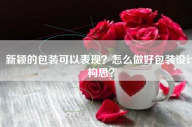 新颖的包装可以表现？怎么做好包装设计构思？