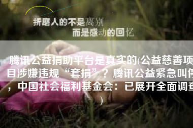 腾讯公益捐助平台是真实的(公益慈善项目涉嫌违规“套捐”？腾讯公益紧急叫停，中国社会福利基金会：已展开全面调查)