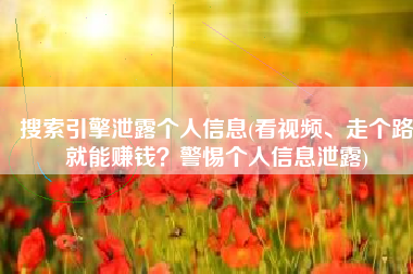 搜索引擎泄露个人信息(看视频、走个路就能赚钱？警惕个人信息泄露)