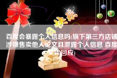 百度会暴露个人信息吗(旗下第三方店铺涉嫌售卖他人论文且泄露个人信息 百度文库回应)