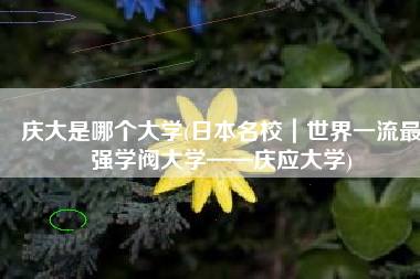 庆大是哪个大学(日本名校｜世界一流最强学阀大学——庆应大学)