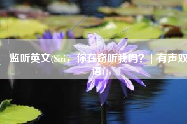 监听英文(Siri，你在窃听我吗？| 有声双语)
