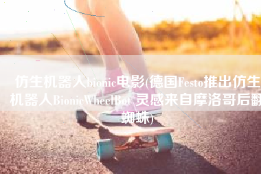 仿生机器人bionic电影(德国Festo推出仿生机器人BionicWheelBot 灵感来自摩洛哥后翻蜘蛛)