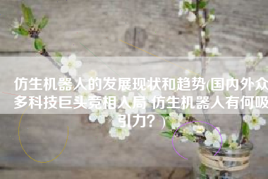 仿生机器人的发展现状和趋势(国内外众多科技巨头竞相入局 仿生机器人有何吸引力？)