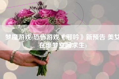 梦魔游戏(恐怖游戏《邪吟》新预告 美女在噩梦空间求生)