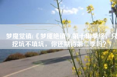 梦魔觉镇(《梦魇绝镇》第十集季终，只挖坑不填坑，你还期待第二季吗？)