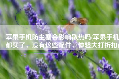 苹果手机防尘塞会影响散热吗(苹果手机都买了，没有这些配件，体验大打折扣)