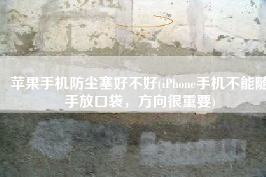 苹果手机防尘塞好不好(iPhone手机不能随手放口袋，方向很重要)
