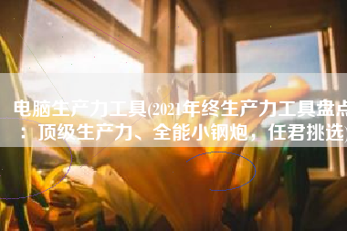 电脑生产力工具(2021年终生产力工具盘点：顶级生产力、全能小钢炮，任君挑选)