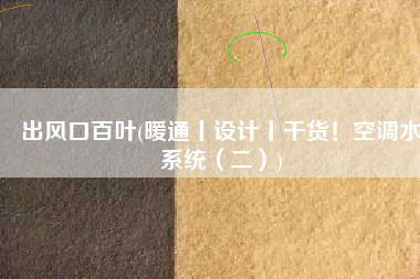 出风口百叶(暖通丨设计丨干货！空调水系统（二）)