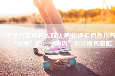 丰巢智能柜怎么取快递(快递柜竟然也有“双面”的，“墙内”也能取包裹啦)