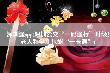 深圳通app(深圳公交“一码通行”升级！老人和学生也能“一卡通”)