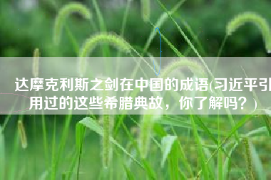 达摩克利斯之剑在中国的成语(习近平引用过的这些希腊典故，你了解吗？)
